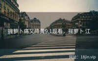 拔萝卜痛又降黄9.1现看，拔萝卜 江