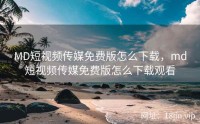 MD短视频传媒免费版怎么下载，md短视频传媒免费版怎么下载观看