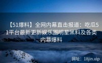 【51爆料】全网内幕直击报道：吃瓜51平台最新更新娱乐圈明星黑料及各类内幕爆料