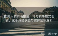 国内大赛前沿报道：地方赛事模式创新、选手竞技状态与媒体独家解析