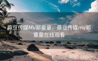 蔴豆传媒MV郭童童，蔴豆传媒mv郭童童在线观看