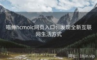 喵绅hcmoic网页入口：发现全新互联网生活方式