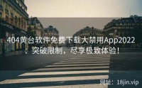 404黄台软件免费下载大禁用App2022：突破限制，尽享极致体验！