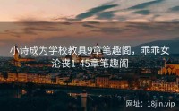 小诗成为学校教具9章笔趣阁，乖乖女沦丧1-45章笔趣阁