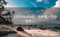 中老年人的大BwBwB，我想看一下中老年人