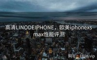 高清LINODEIPHONE，欧美iphonexsmax性能评测