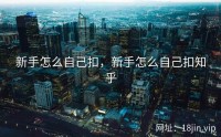 新手怎么自己扣，新手怎么自己扣知乎