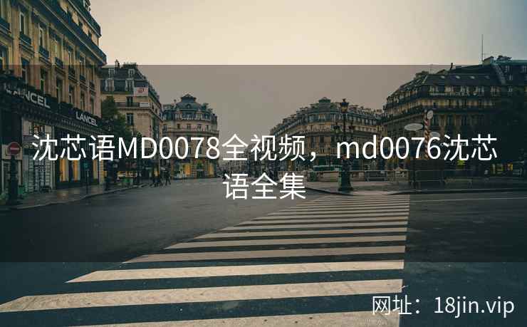 沈芯语MD0078全视频，md0076沈芯语全集