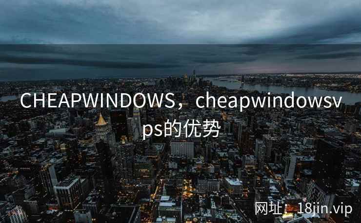 CHEAPWINDOWS，cheapwindowsvps的优势