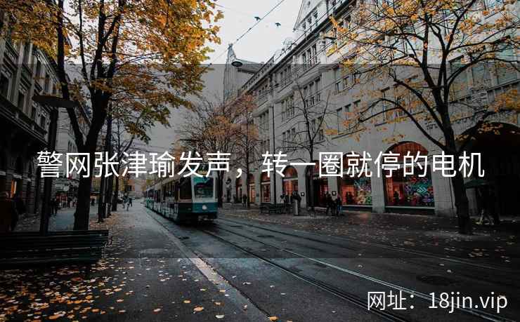 警网张津瑜发声，转一圈就停的电机