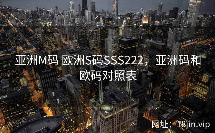 亚洲M码 欧洲S码SSS222，亚洲码和欧码对照表