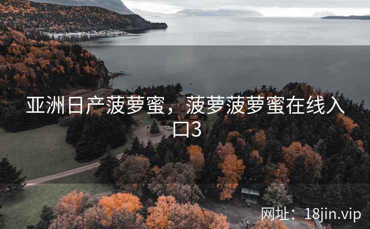 亚洲日产菠萝蜜，菠萝菠萝蜜在线入口3