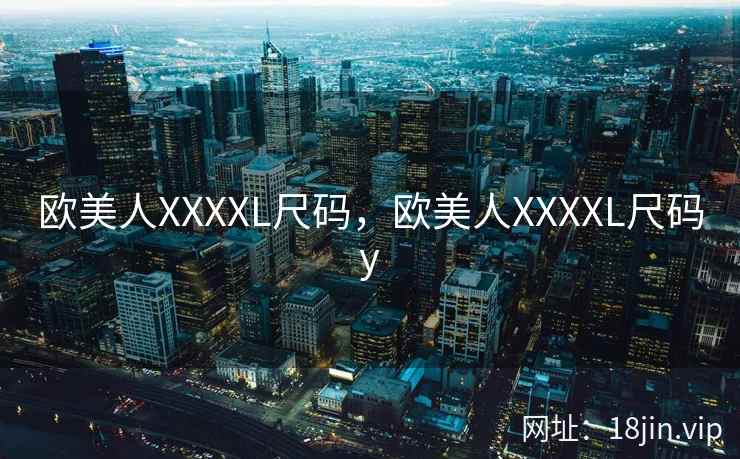 欧美人XXXXL尺码，欧美人XXXXL尺码y