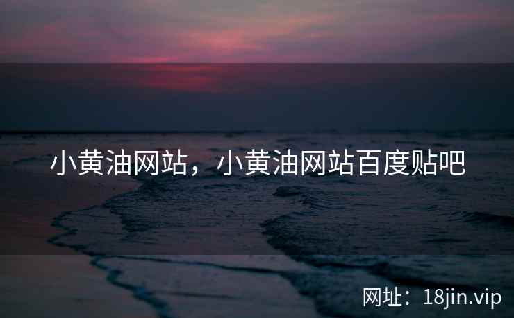 小黄油网站，小黄油网站百度贴吧