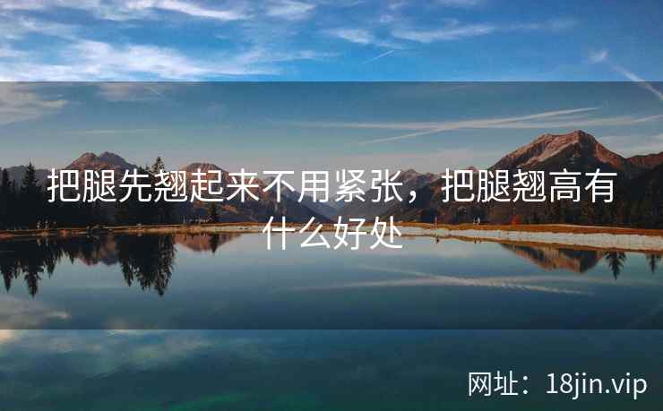 把腿先翘起来不用紧张，把腿翘高有什么好处
