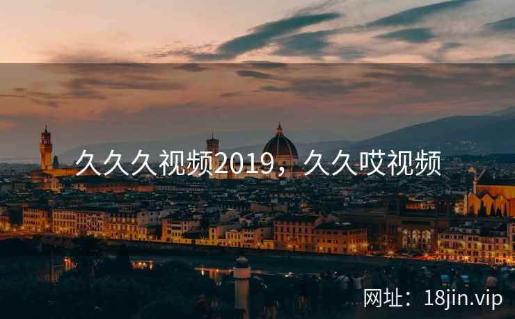 久久久视频2019，久久哎视频