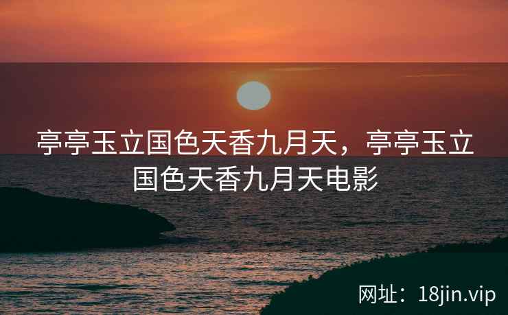 亭亭玉立国色天香九月天，亭亭玉立国色天香九月天电影