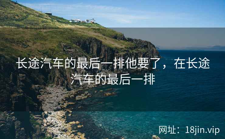 长途汽车的最后一排他要了，在长途汽车的最后一排