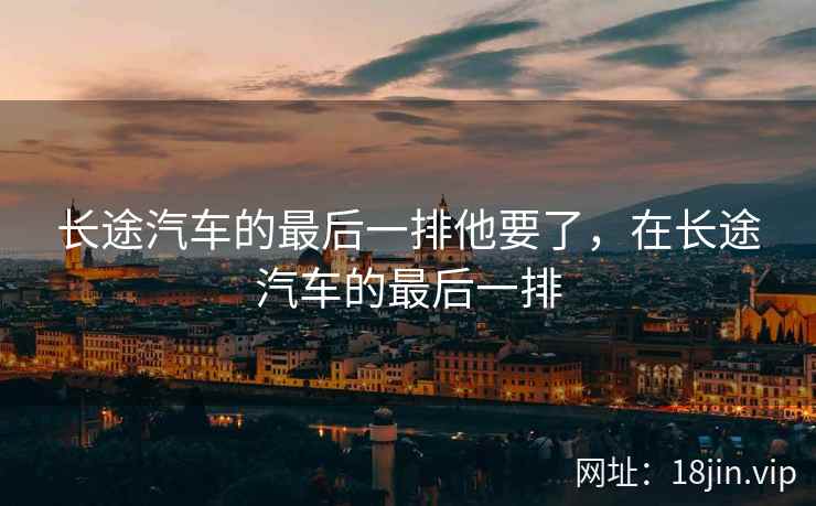 长途汽车的最后一排他要了，在长途汽车的最后一排