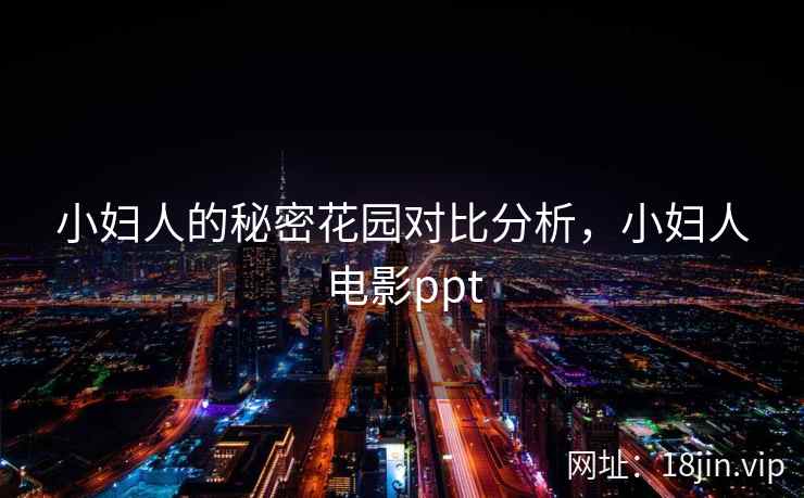 小妇人的秘密花园对比分析，小妇人电影ppt
