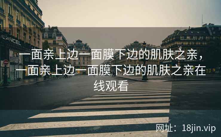 一面亲上边一面膜下边的肌肤之亲，一面亲上边一面膜下边的肌肤之亲在线观看