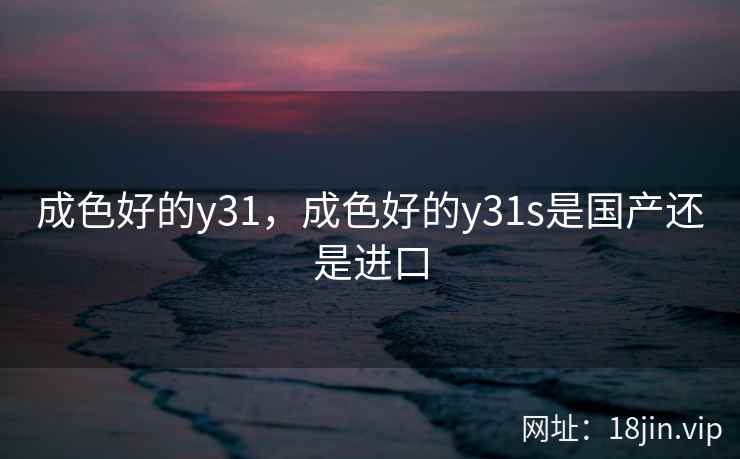 成色好的y31，成色好的y31s是国产还是进口
