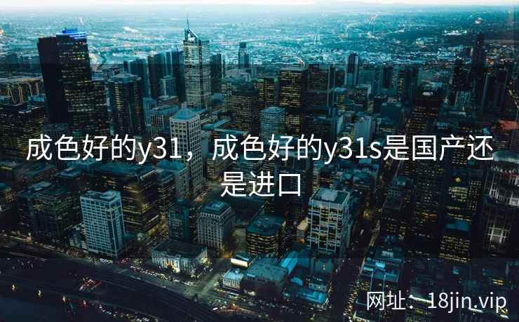 成色好的y31，成色好的y31s是国产还是进口