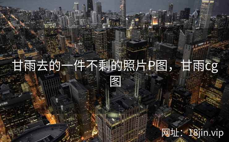 甘雨去的一件不剩的照片P图，甘雨cg图