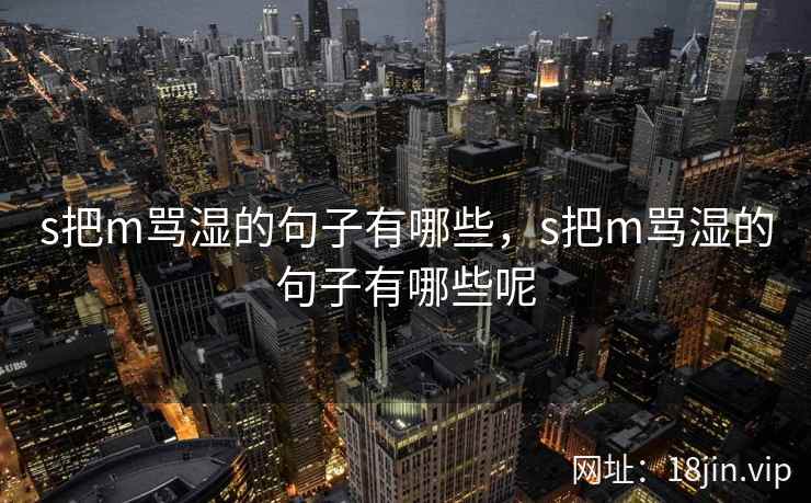s把m骂湿的句子有哪些，s把m骂湿的句子有哪些呢