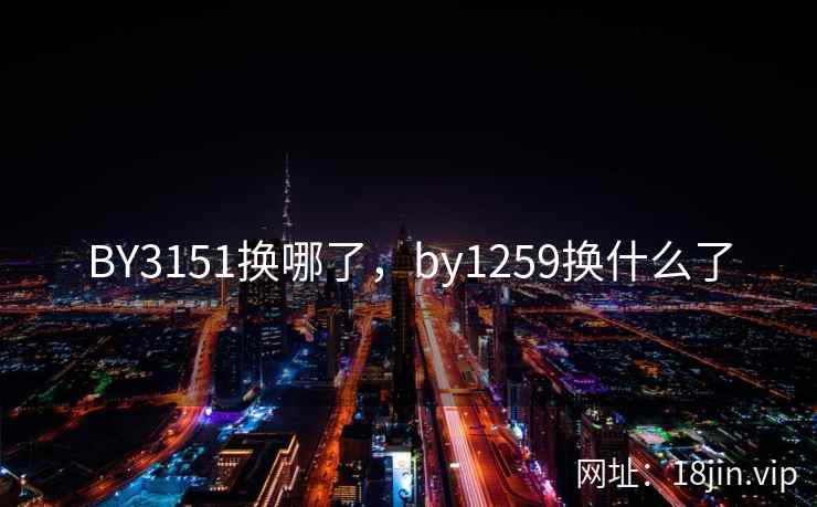 BY3151换哪了，by1259换什么了