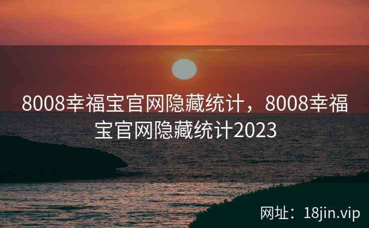 8008幸福宝官网隐藏统计，8008幸福宝官网隐藏统计2023
