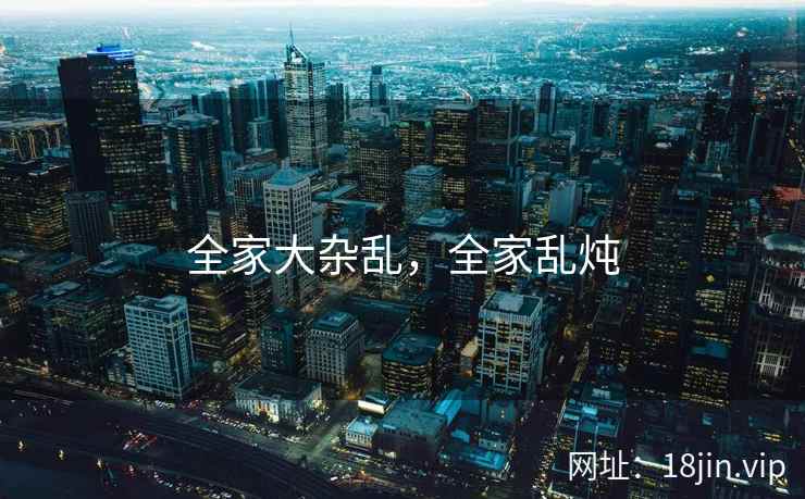 全家大杂乱，全家乱炖