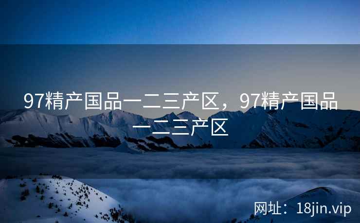 97精产国品一二三产区，97精产国品一二三产区