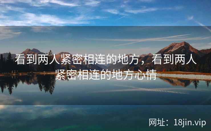 看到两人紧密相连的地方，看到两人紧密相连的地方心情