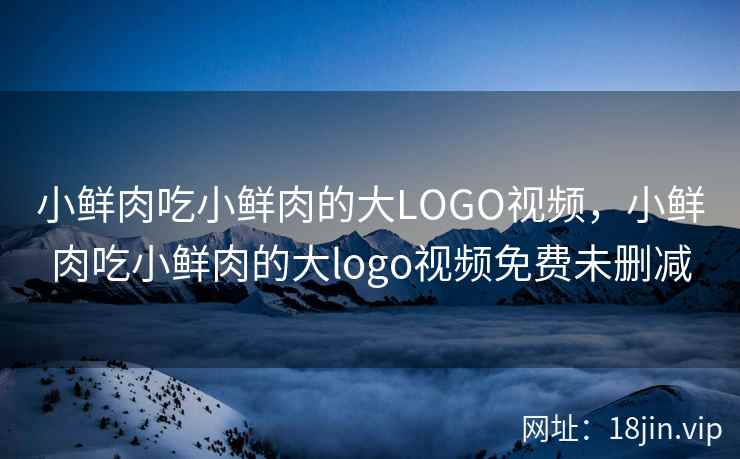 小鲜肉吃小鲜肉的大LOGO视频，小鲜肉吃小鲜肉的大logo视频免费未删减