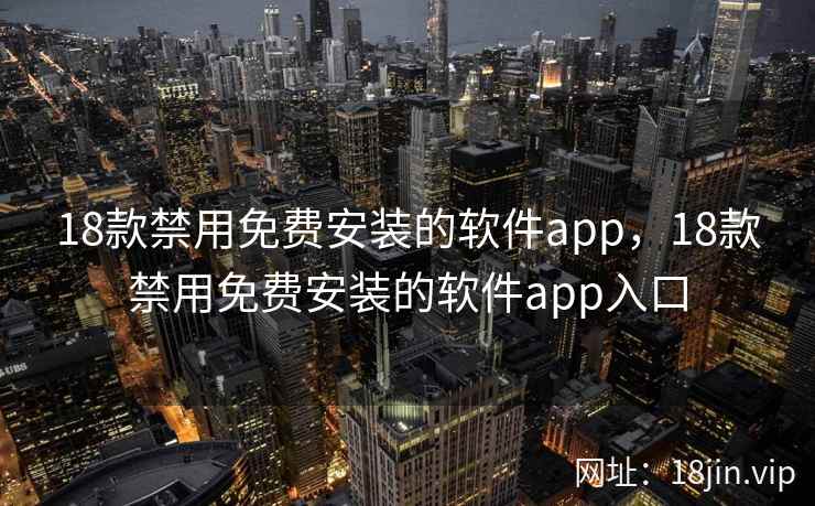 18款禁用免费安装的软件app，18款禁用免费安装的软件app入口