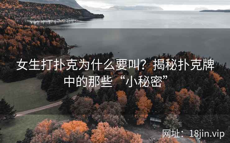 女生打扑克为什么要叫？揭秘扑克牌中的那些“小秘密”