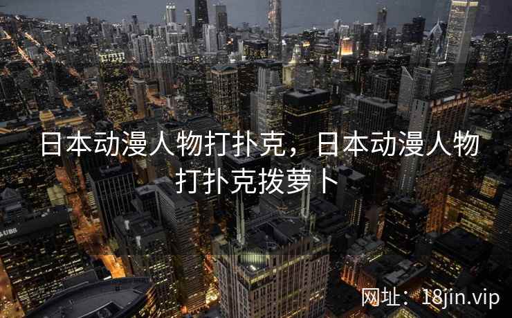 日本动漫人物打扑克，日本动漫人物打扑克拨萝卜