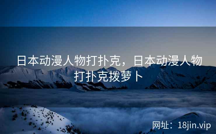 日本动漫人物打扑克，日本动漫人物打扑克拨萝卜