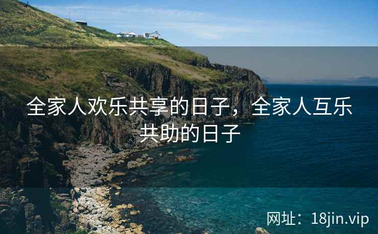 全家人欢乐共享的日子，全家人互乐共助的日子