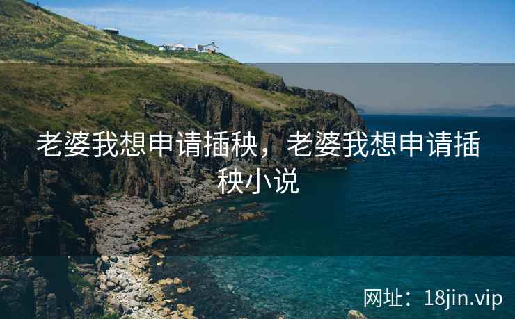 老婆我想申请插秧，老婆我想申请插秧小说