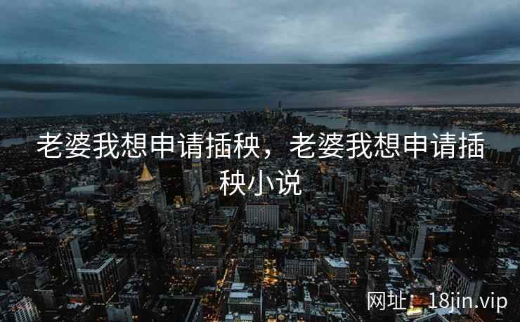 老婆我想申请插秧，老婆我想申请插秧小说