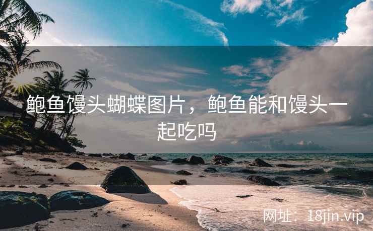 鲍鱼馒头蝴蝶图片，鲍鱼能和馒头一起吃吗