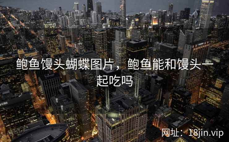鲍鱼馒头蝴蝶图片，鲍鱼能和馒头一起吃吗