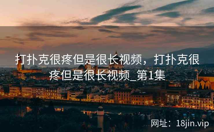 打扑克很疼但是很长视频，打扑克很疼但是很长视频_第1集