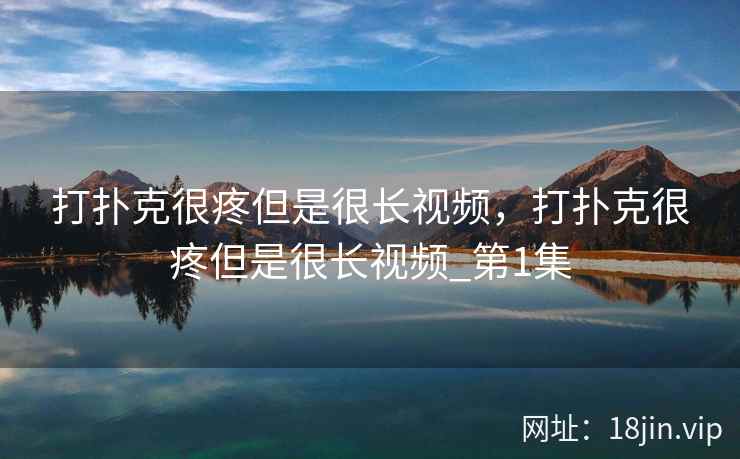 打扑克很疼但是很长视频，打扑克很疼但是很长视频_第1集