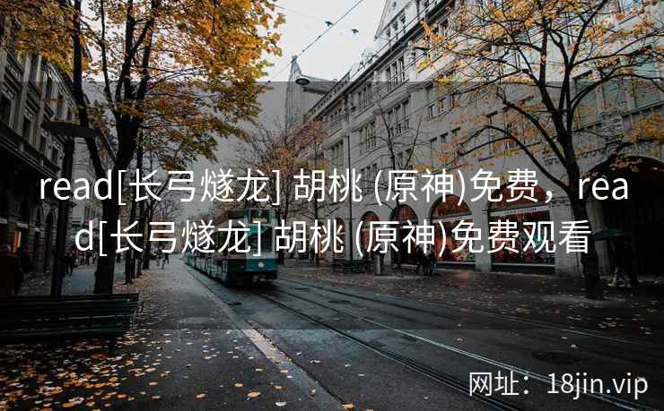 read[长弓燧龙] 胡桃 (原神)免费，read[长弓燧龙] 胡桃 (原神)免费观看