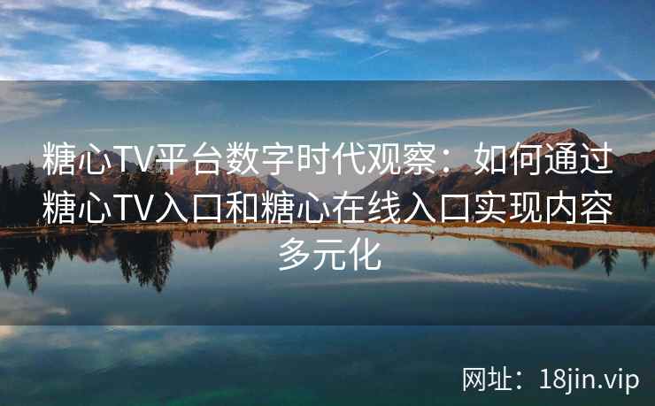 糖心TV平台数字时代观察：如何通过糖心TV入口和糖心在线入口实现内容多元化