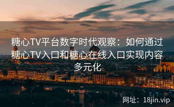 糖心TV平台数字时代观察：如何通过糖心TV入口和糖心在线入口实现内容多元化