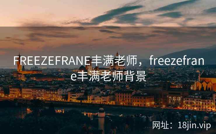 FREEZEFRANE丰满老师，freezefrane丰满老师背景